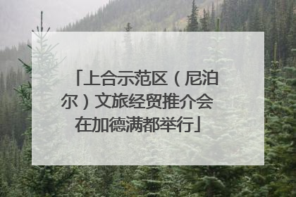 上合示范区（尼泊尔）文旅经贸推介会在加德满都举行