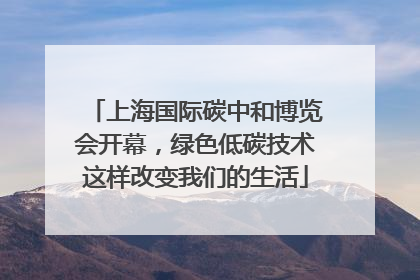 上海国际碳中和博览会开幕，绿色低碳技术这样改变我们的生活