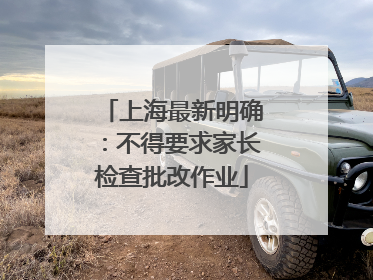 上海最新明确：不得要求家长检查批改作业