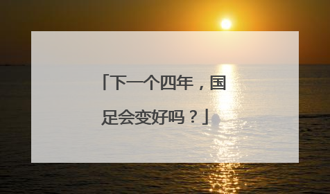 下一个四年，国足会变好吗？