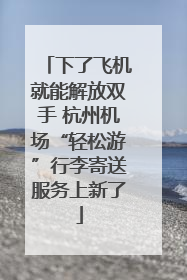 下了飞机就能解放双手 杭州机场“轻松游”行李寄送服务上新了
