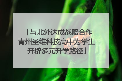 与北外达成战略合作 青州圣维科技高中为学生开辟多元升学路径
