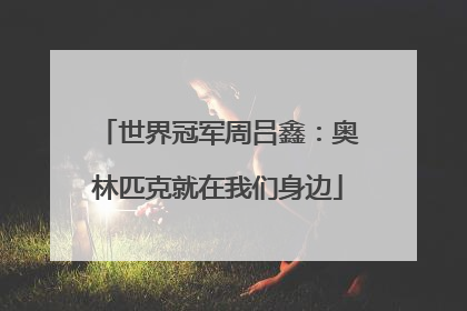 世界冠军周吕鑫：奥林匹克就在我们身边