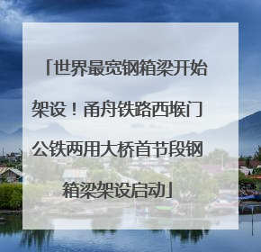 世界最宽钢箱梁开始架设！甬舟铁路西堠门公铁两用大桥首节段钢箱梁架设启动