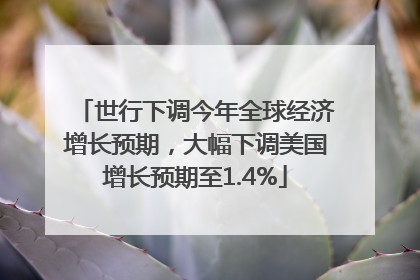 世行下调今年全球经济增长预期，大幅下调美国增长预期至1.4%