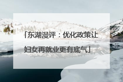 东湖漫评：优化政策让妇女再就业更有底气