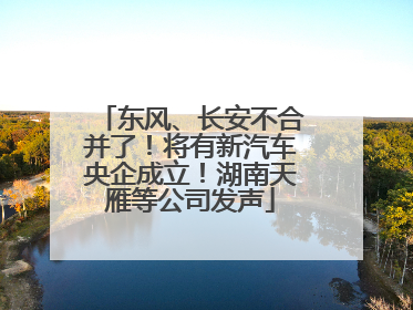 东风、长安不合并了！将有新汽车央企成立！湖南天雁等公司发声