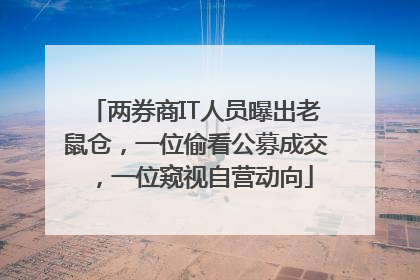 两券商IT人员曝出老鼠仓，一位偷看公募成交，一位窥视自营动向