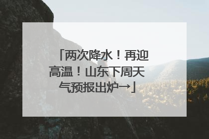 两次降水！再迎高温！山东下周天气预报出炉→