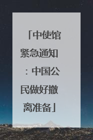 中使馆紧急通知：中国公民做好撤离准备