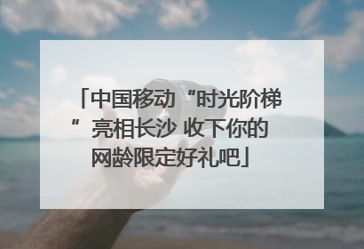 中国移动“时光阶梯”亮相长沙 收下你的网龄限定好礼吧
