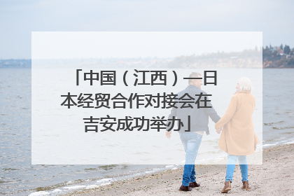 中国（江西）—日本经贸合作对接会在吉安成功举办