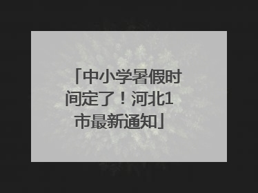 中小学暑假时间定了！河北1市最新通知