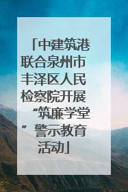 中建筑港联合泉州市丰泽区人民检察院开展“筑廉学堂”警示教育活动