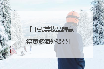中式美妆品牌赢得更多海外赞誉