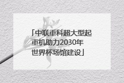 中联重科超大型起重机助力2030年世界杯场馆建设