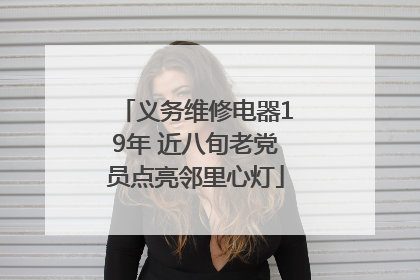义务维修电器19年 近八旬老党员点亮邻里心灯