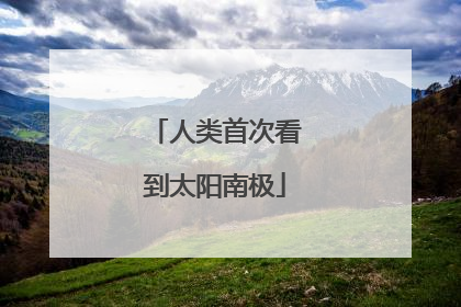 人类首次看到太阳南极