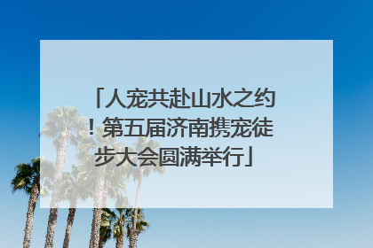 人宠共赴山水之约！第五届济南携宠徒步大会圆满举行