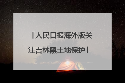 人民日报海外版关注吉林黑土地保护