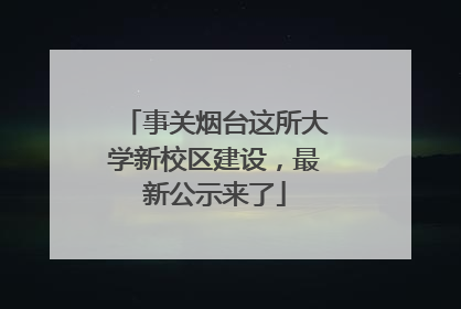 事关烟台这所大学新校区建设，最新公示来了