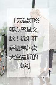 云端灯塔照亮雪域文脉！徐汇在萨迦建起离天空最近的书房