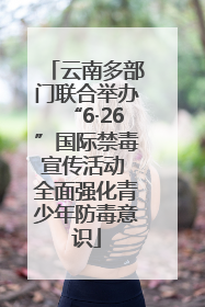 云南多部门联合举办“6·26”国际禁毒宣传活动 全面强化青少年防毒意识