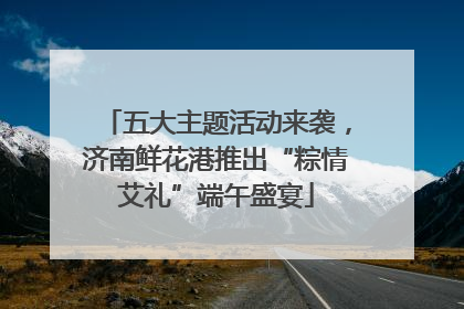 五大主题活动来袭，济南鲜花港推出“粽情艾礼”端午盛宴