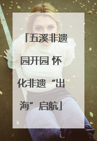 五溪非遗园开园 怀化非遗“出海”启航