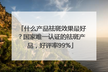 什么产品祛斑效果最好？国家唯一认证的祛斑产品，好评率99%