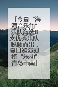 今夏“海湾音乐角”乐队海选8支优秀乐队脱颖而出，夏日巡演即将“乐动”青岛市南