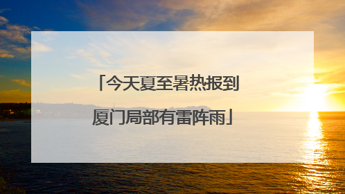 今天夏至暑热报到 厦门局部有雷阵雨