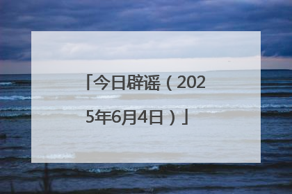 今日辟谣（2025年6月4日）