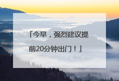 今早，强烈建议提前20分钟出门！