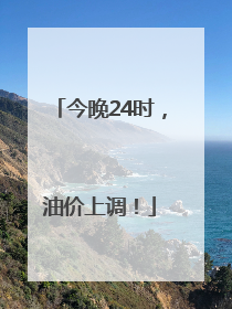 今晚24时，油价上调！