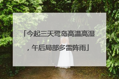 今起三天鹭岛高温高湿，午后局部多雷阵雨