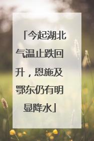今起湖北气温止跌回升，恩施及鄂东仍有明显降水