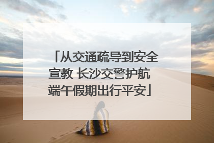 从交通疏导到安全宣教 长沙交警护航端午假期出行平安