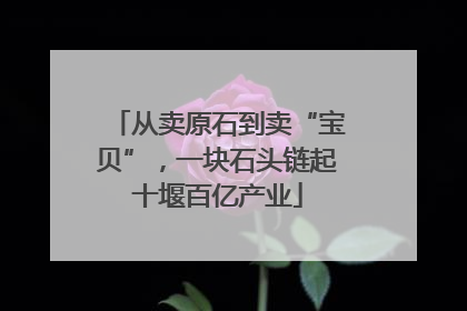 从卖原石到卖“宝贝”，一块石头链起十堰百亿产业
