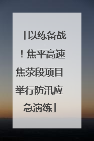以练备战！焦平高速焦荥段项目举行防汛应急演练