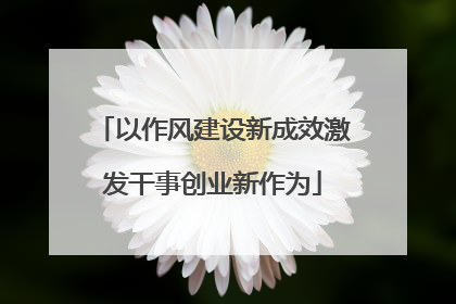 以作风建设新成效激发干事创业新作为