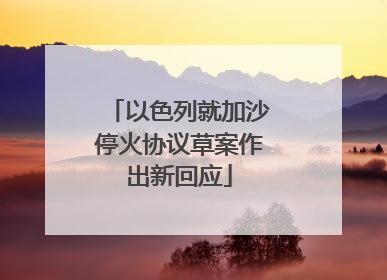 以色列就加沙停火协议草案作出新回应