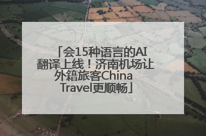 会15种语言的AI翻译上线！济南机场让外籍旅客China Travel更顺畅