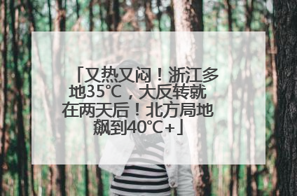 又热又闷!浙江多地35℃,大反转就在两天后!北方局地飙到40℃+