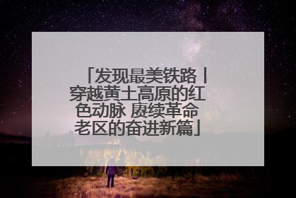 发现最美铁路丨穿越黄土高原的红色动脉 赓续革命老区的奋进新篇