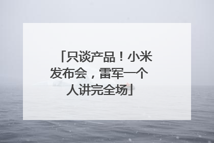 只谈产品！小米发布会，雷军一个人讲完全场