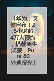 华为，突然宣布！2.5小时超4万人预约，搭载原生鸿蒙，Pura 80外观曝光