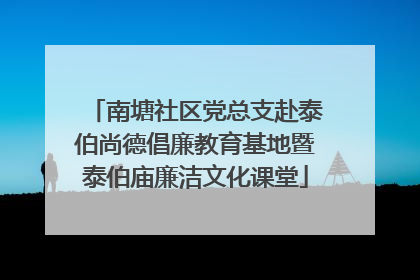 南塘社区党总支赴泰伯尚德倡廉教育基地暨泰伯庙廉洁文化课堂