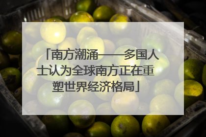 南方潮涌——多国人士认为全球南方正在重塑世界经济格局