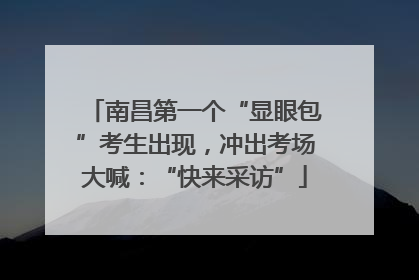 南昌第一个“显眼包”考生出现，冲出考场大喊：“快来采访”